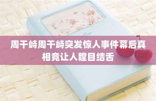 周干峙周干峙突发惊人事件幕后真相竟让人瞠目结舌