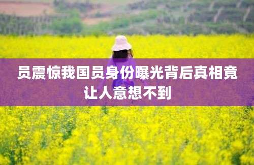 员震惊我国员身份曝光背后真相竟让人意想不到