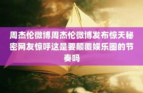周杰伦微博周杰伦微博发布惊天秘密网友惊呼这是要颠覆娱乐圈的节奏吗