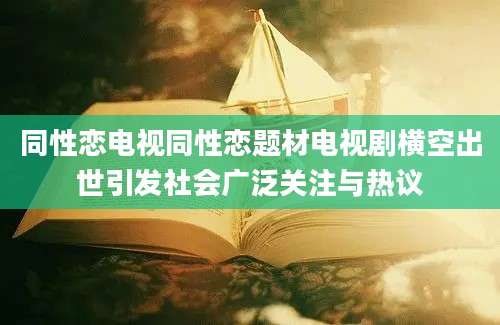 同性恋电视同性恋题材电视剧横空出世引发社会广泛关注与热议