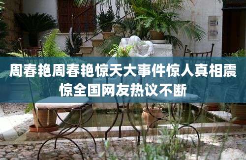 周春艳周春艳惊天大事件惊人真相震惊全国网友热议不断